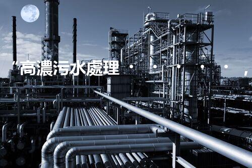 “高濃污水處理，綠色環(huán)保新篇章”